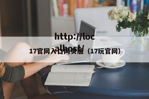 17官网入口网页版(17玩官网)