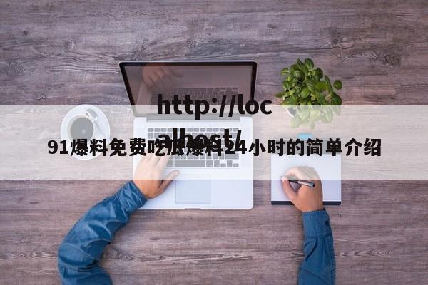 91爆料免费吃瓜爆料24小时的简单介绍