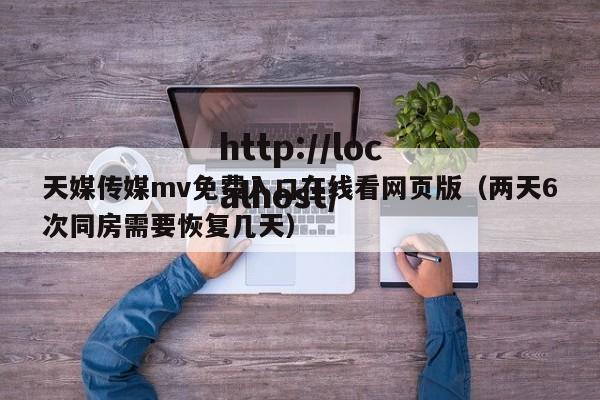 天媒传媒mv免费入口在线看网页版(两天6次同房需要恢复几天)