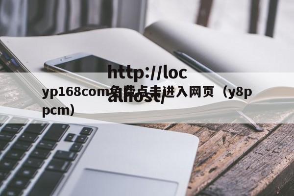 yp168com免费点击进入网页(y8ppcm)