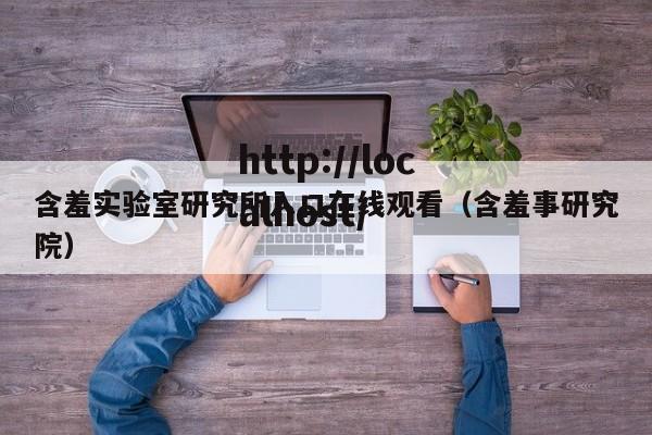 含羞实验室研究所入口在线观看(含羞事研究院)