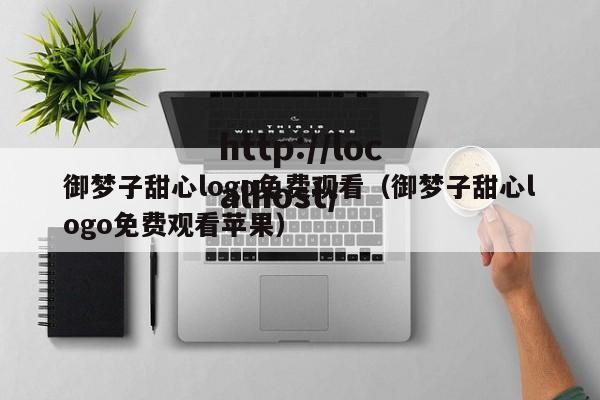 御梦子甜心logo免费观看(御梦子甜心logo免费观看苹果)