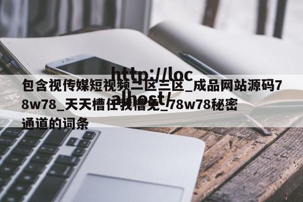 包含视传媒短视频二区三区_成品网站源码78w78_天天槽任我槽免_78w78秘密通道的词条