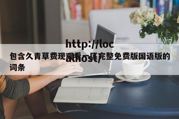 包含久青草费现观看一区完整免费版国语版的词条
