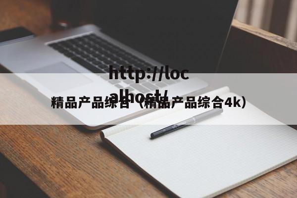 精品产品综合(精品产品综合4k)